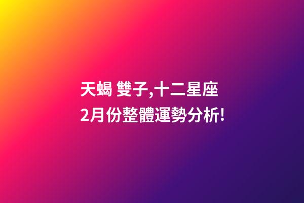 天蝎 雙子,十二星座2月份整體運勢分析!-第1張-觀點-玄機派